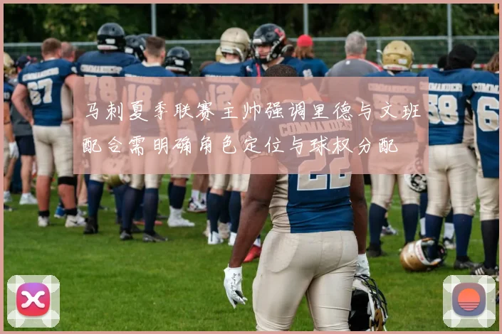 马刺夏季联赛主帅强调里德与文班配合需明确角色定位与球权分配