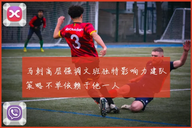 马刺高层强调文班独特影响力建队策略不单依赖于他一人