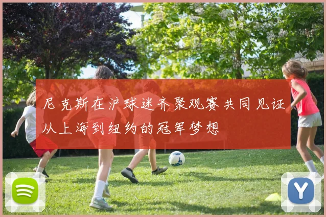尼克斯在沪球迷齐聚观赛共同见证从上海到纽约的冠军梦想